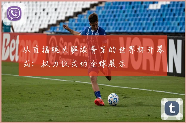从直播镜头解读普京的世界杯开幕式：权力仪式的全球展示