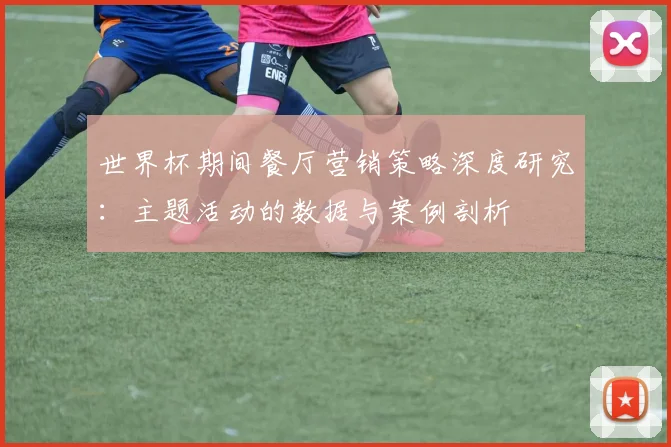 世界杯期间餐厅营销策略深度研究：主题活动的数据与案例剖析