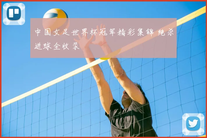 中国女足世界杯冠军精彩集锦 绝杀进球全收录