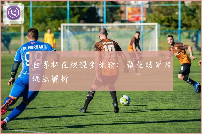 世界杯在线现金竞猜：最佳赔率与玩法解析