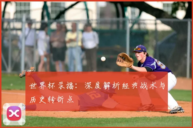 世界杯录播:深度解析经典战术与历史转折点