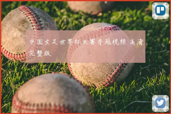 中国女足世界杯决赛夺冠视频 高清完整版