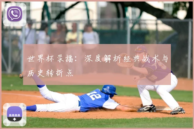 世界杯录播:深度解析经典战术与历史转折点