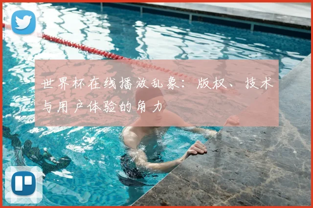 世界杯在线播放乱象:版权、技术与用户体验的角力