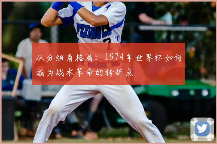 从分组看格局：1974年世界杯如何成为战术革命的转折点