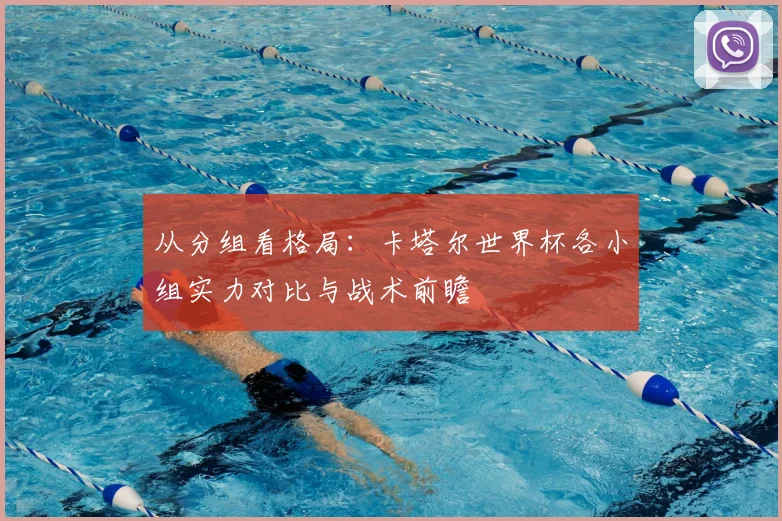 从分组看格局:卡塔尔世界杯各小组实力对比与战术前瞻