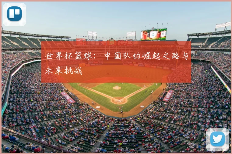 世界杯篮球:中国队的崛起之路与未来挑战