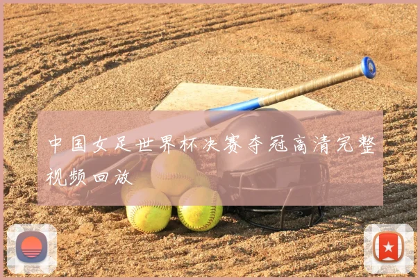 中国女足世界杯决赛夺冠高清完整视频回放