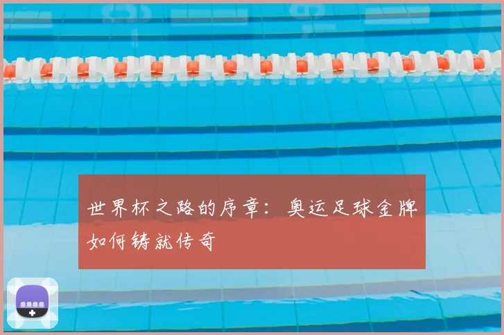 世界杯之路的序章：奥运足球金牌如何铸就传奇