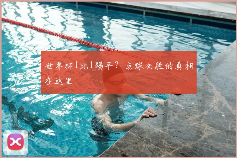 世界杯1比1踢平?点球决胜的真相在这里