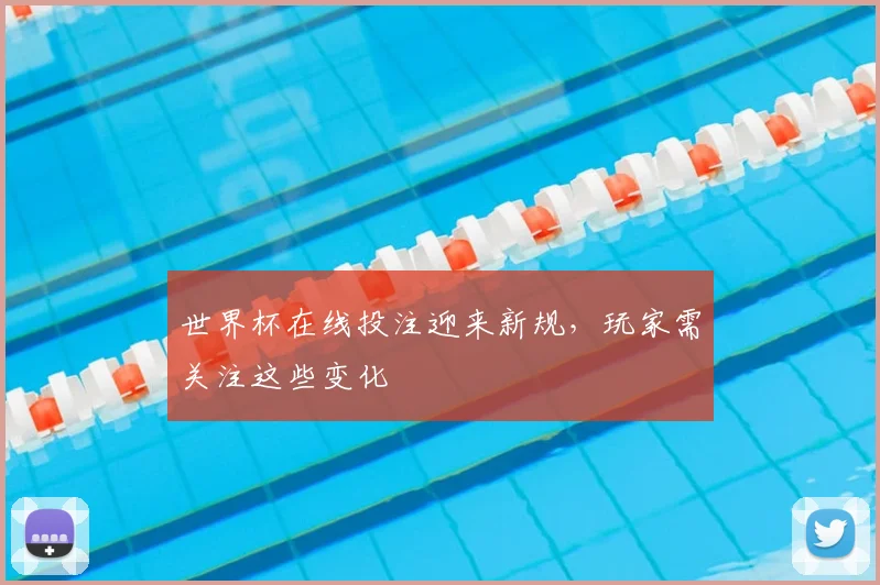 世界杯在线投注迎来新规,玩家需关注这些变化