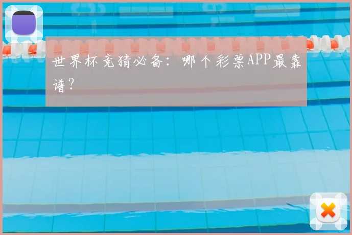 世界杯竞猜必备:哪个彩票APP最靠谱?