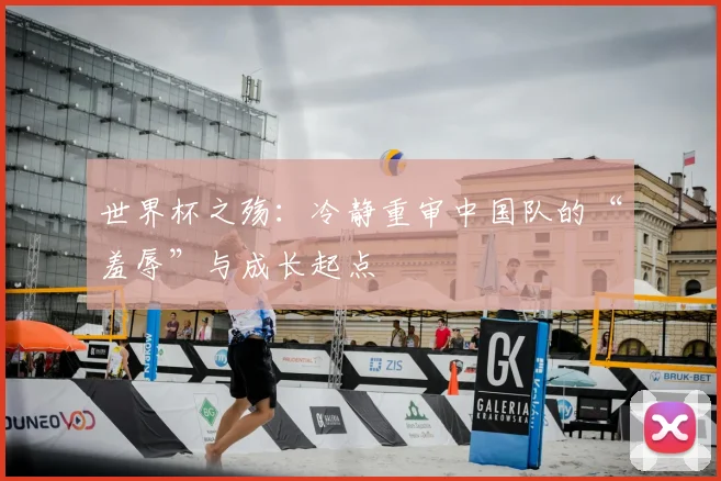 世界杯之殇:冷静重审中国队的“羞辱”与成长起点