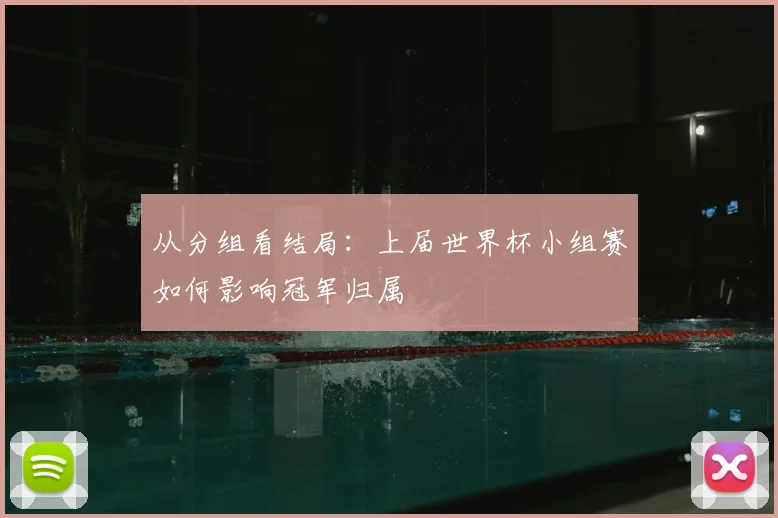 从分组看结局:上届世界杯小组赛如何影响冠军归属
