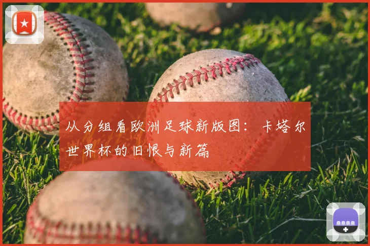 从分组看欧洲足球新版图：卡塔尔世界杯的旧恨与新篇