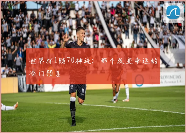 世界杯1赔70神迹:那个改变命运的冷门预言