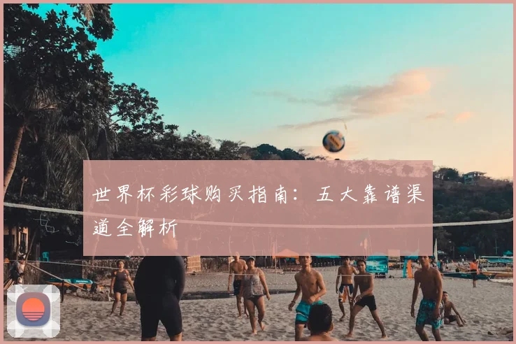 世界杯彩球购买指南:五大靠谱渠道全解析