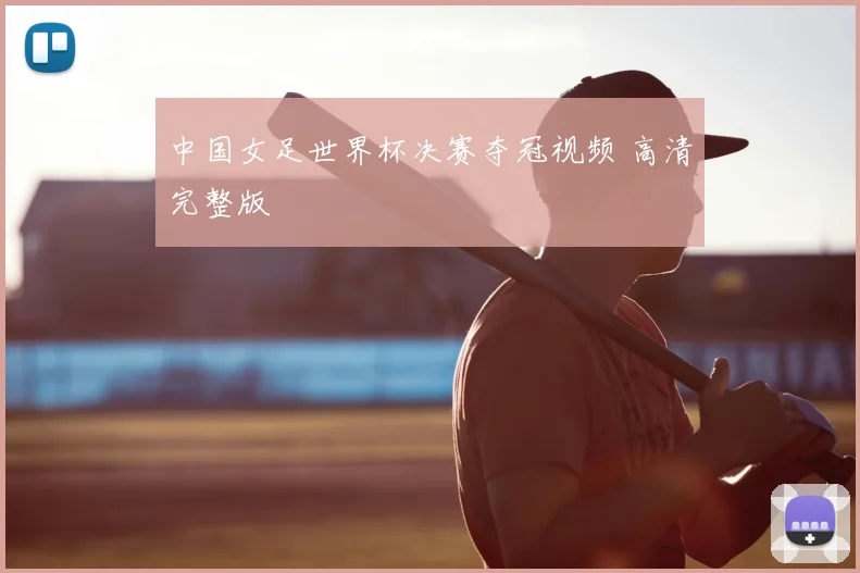 中国女足世界杯决赛夺冠视频 高清完整版