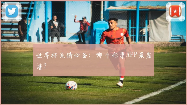 世界杯竞猜必备:哪个彩票APP最靠谱?